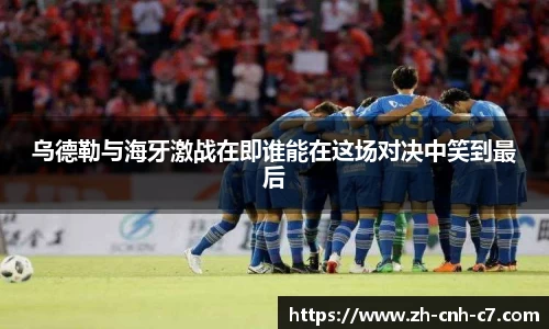 乌德勒与海牙激战在即谁能在这场对决中笑到最后